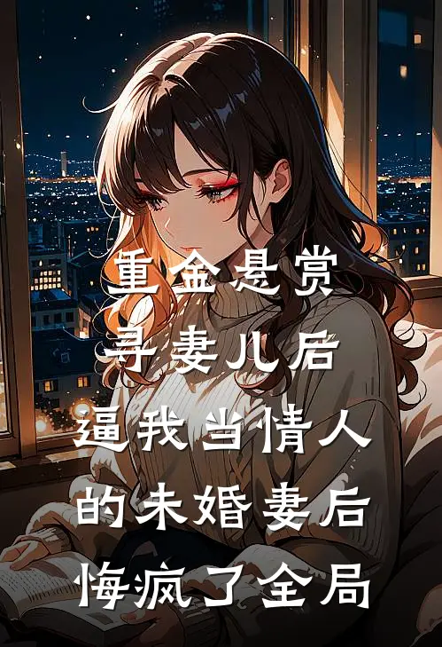 重金悬赏寻妻儿后，逼我当情人的未婚妻后悔疯了全局