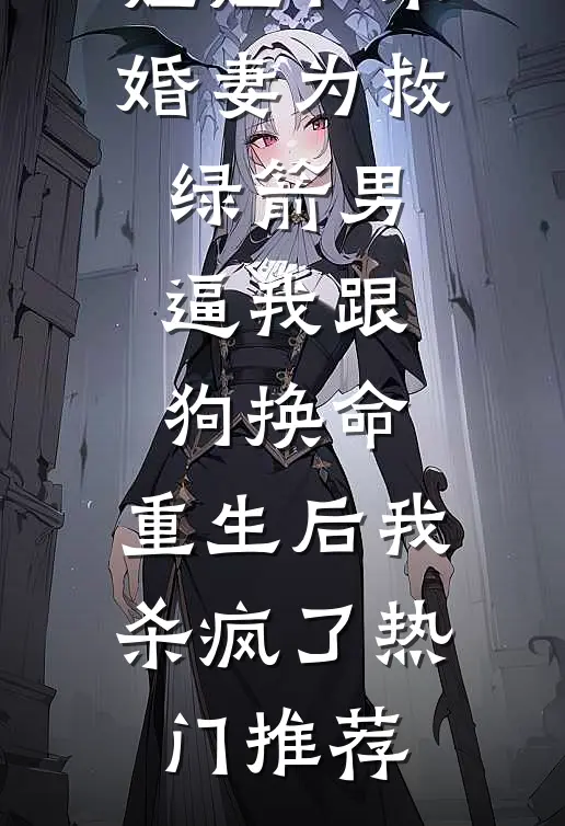 姐姐和未婚妻为救绿箭男逼我跟狗换命，重生后我杀疯了热门推荐