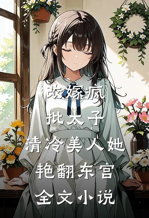改嫁疯批太子，清冷美人她艳翻东宫全文小说