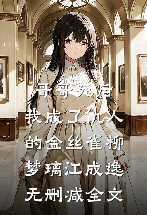 哥哥死后，我成了仇人的金丝雀柳梦璃江成逸无删减全文