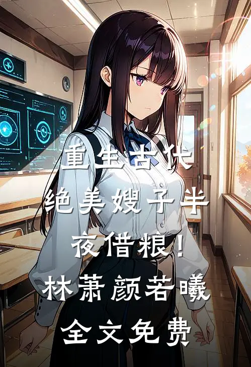 重生古代：绝美嫂子半夜借粮！林萧颜若曦全文免费