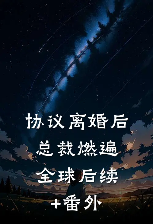 协议离婚后，总裁燃遍全球后续+番外
