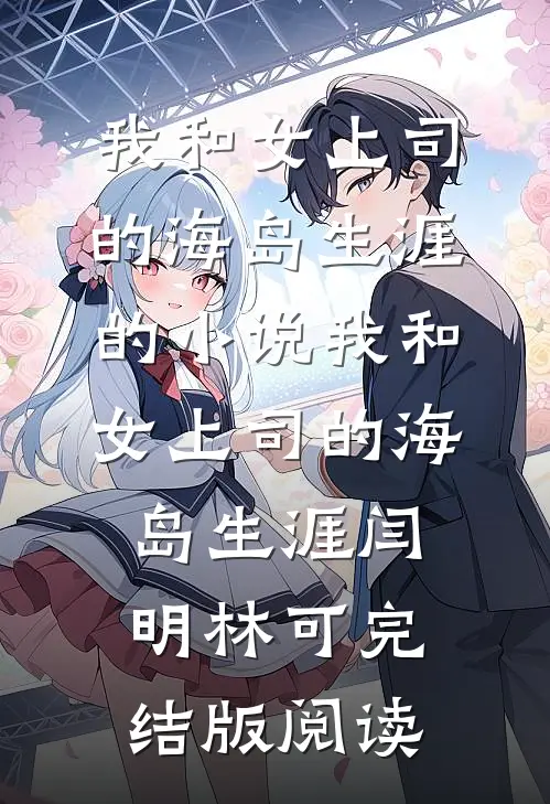 我和女上司的海岛生涯的小说我和女上司的海岛生涯闫明林可完结版阅读