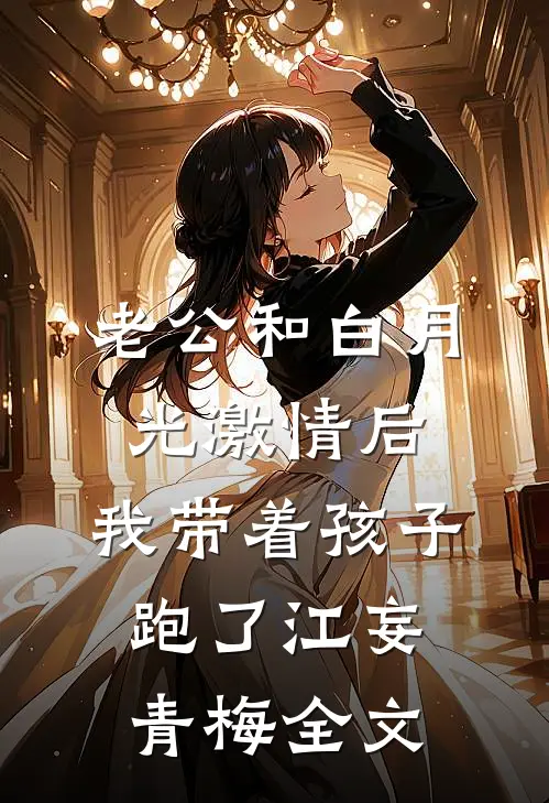 老公和白月光激情后，我带着孩子跑了江妄青梅全文