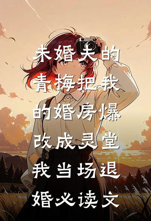 未婚夫的青梅把我的婚房爆改成灵堂，我当场退婚必读文
