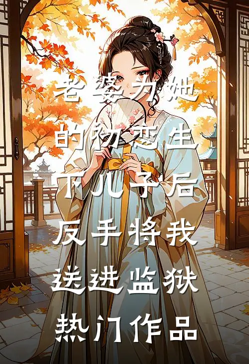 老婆为她的初恋生下儿子后，反手将我送进监狱热门作品