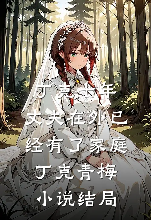 丁克十年，丈夫在外已经有了家庭丁克青梅小说结局