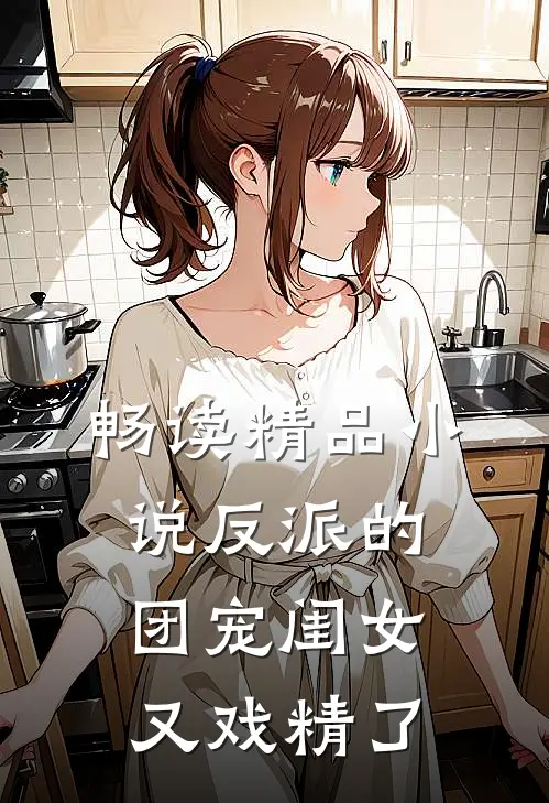 畅读精品小说反派的团宠闺女又戏精了