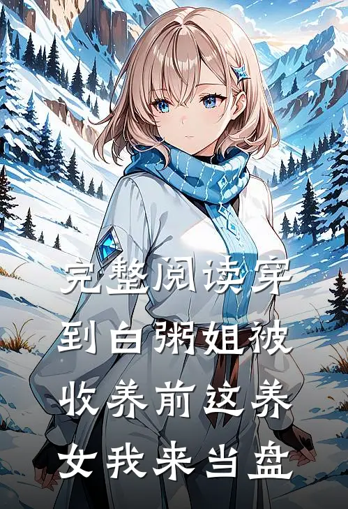 完整阅读穿到白粥姐被收养前这养女我来当盘