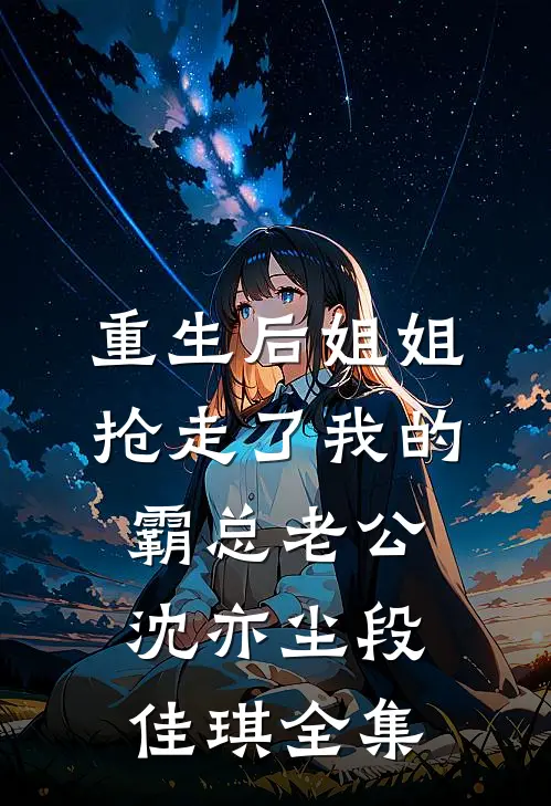 重生后姐姐抢走了我的霸总老公沈亦尘段佳琪 全集