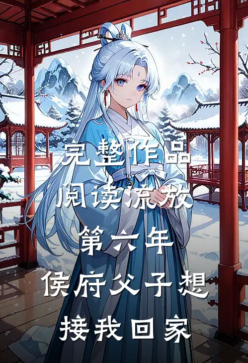 完整作品阅读流放第六年，侯府父子想接我回家