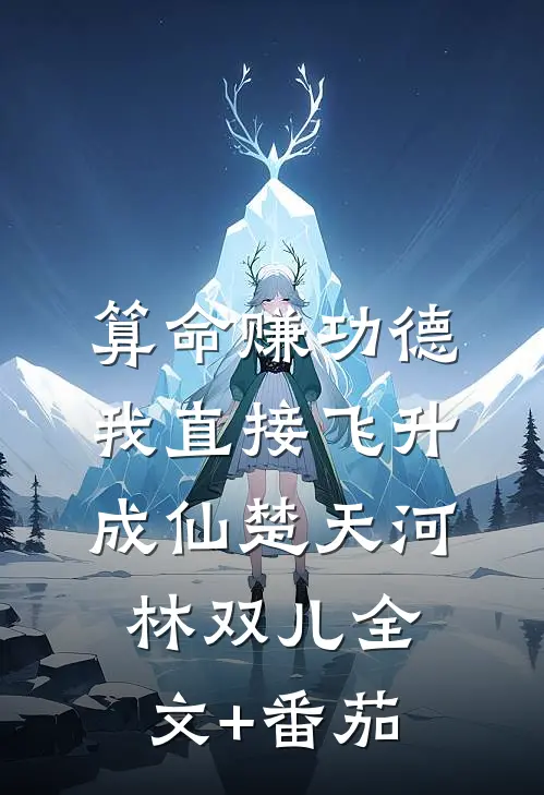 算命赚功德，我直接飞升成仙楚天河林双儿全文+番茄