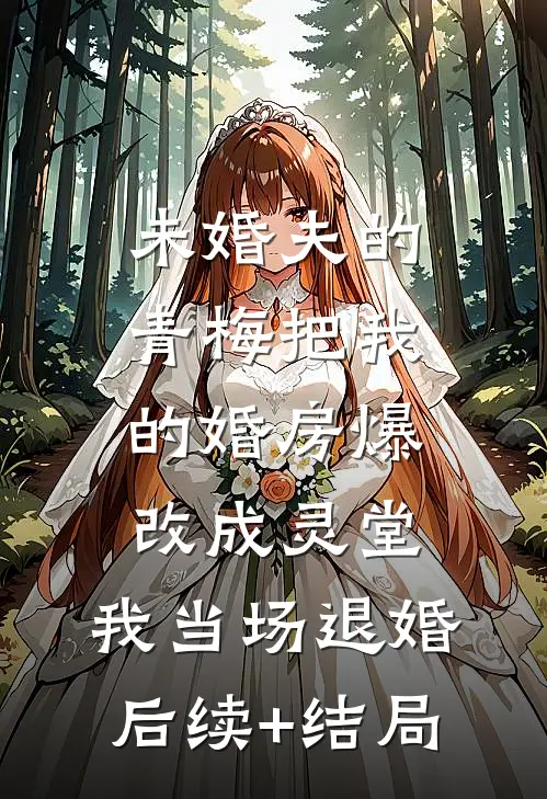 未婚夫的青梅把我的婚房爆改成灵堂，我当场退婚后续+结局