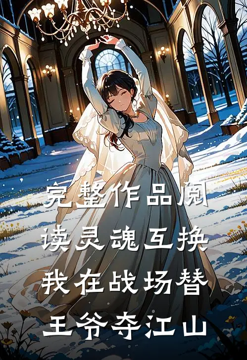完整作品阅读灵魂互换：我在战场替王爷夺江山
