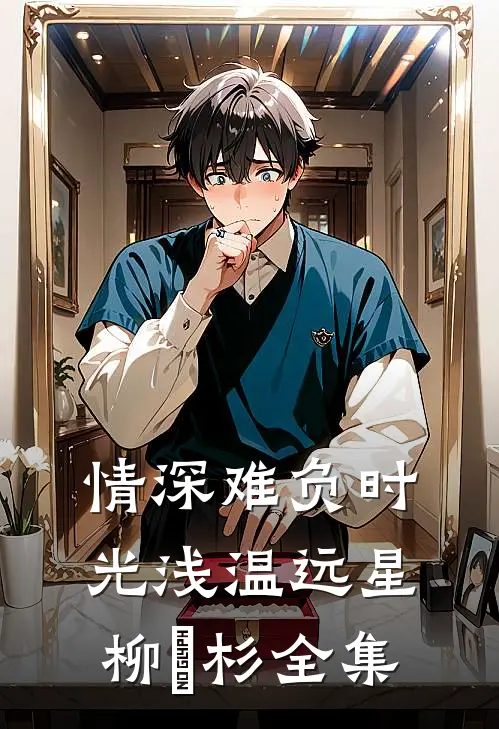 情深难负时光浅温远星柳玥杉 全集