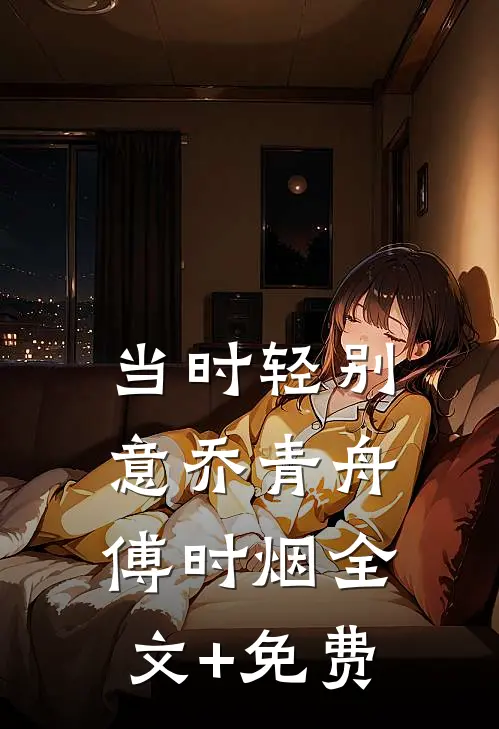 当时轻别意乔青舟傅时烟全文+免费