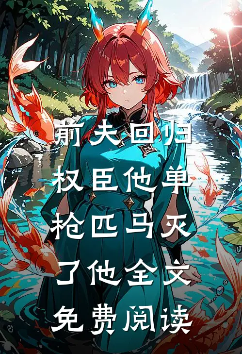 前夫回归，权臣他单枪匹马灭了他全文免费阅读