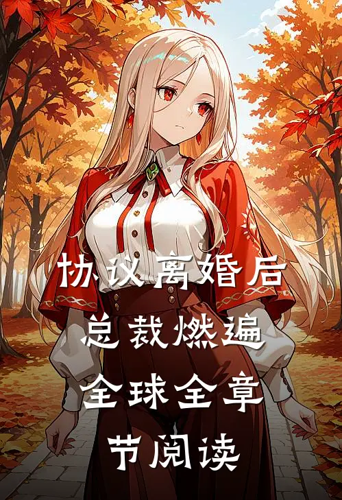 协议离婚后，总裁燃遍全球全章节阅读