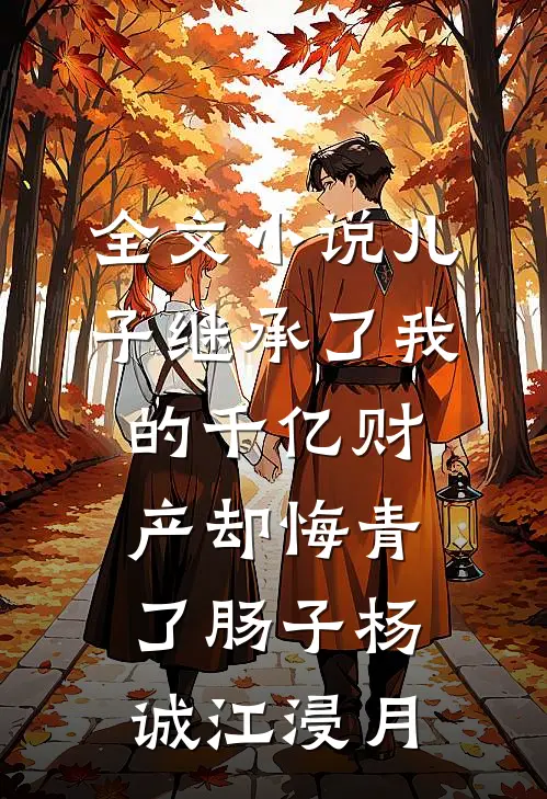 全文小说儿子继承了我的千亿财产却悔青了肠子杨诚江浸月