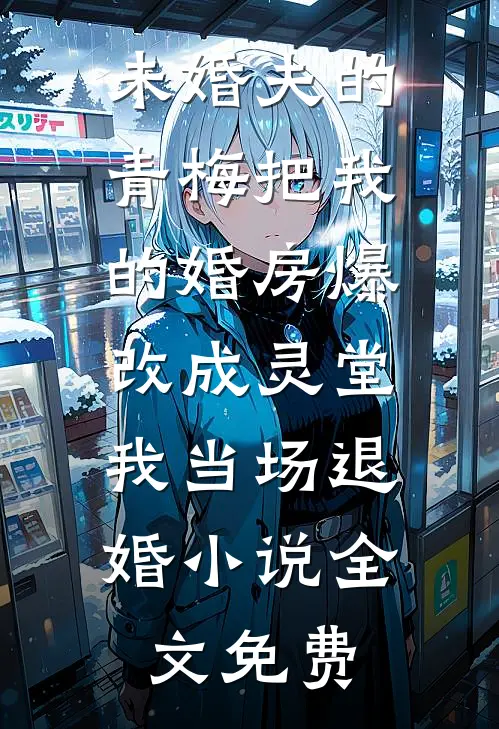 未婚夫的青梅把我的婚房爆改成灵堂，我当场退婚小说全文免费