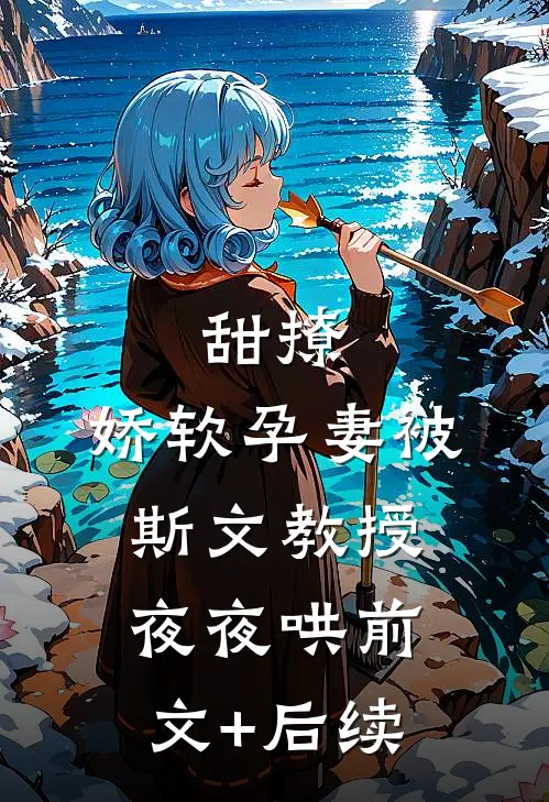 甜撩，娇软孕妻被斯文教授夜夜哄前文+后续