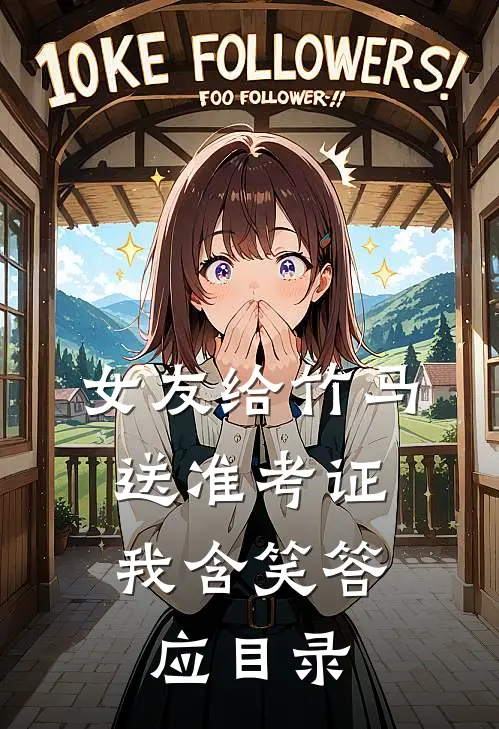 女友给竹马送准考证，我含笑答应目录