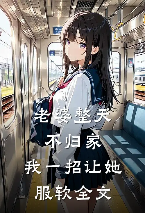 老婆整天不归家，我一招让她服软全文