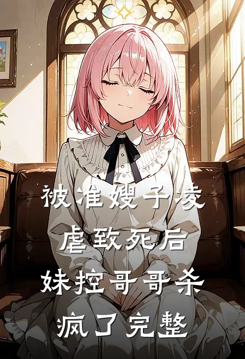 被准嫂子凌虐致死后,妹控哥哥杀疯了完整