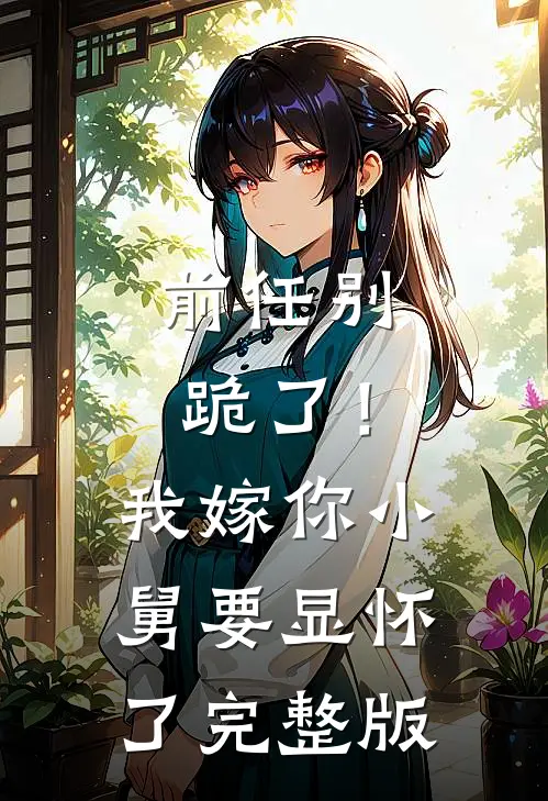 前任别跪了！我嫁你小舅要显怀了完整版