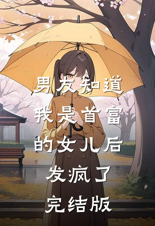 男友知道我是首富的女儿后，发疯了完结版