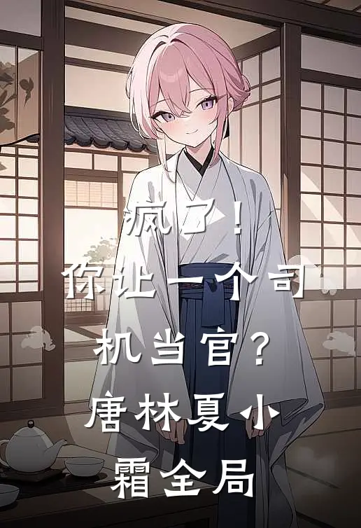 疯了！你让一个司机当官？唐林夏小霜全局