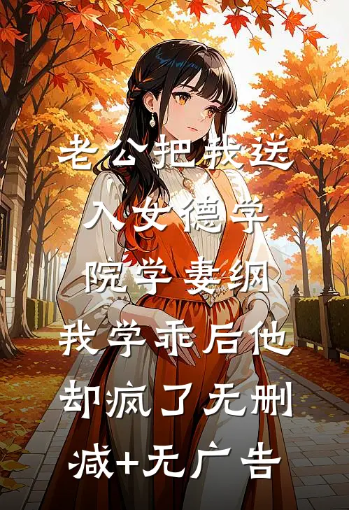 老公把我送入女德学院学妻纲，我学乖后他却疯了无删减+无广告
