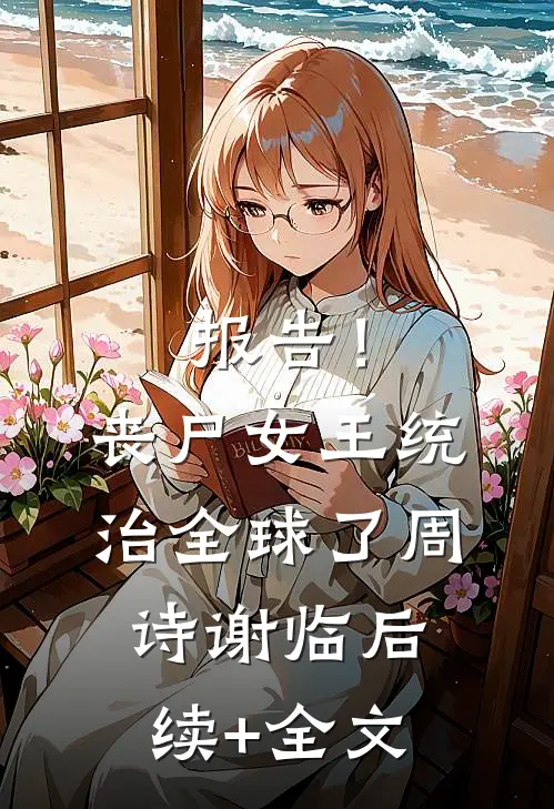报告！丧尸女王统治全球了周诗谢临后续+全文