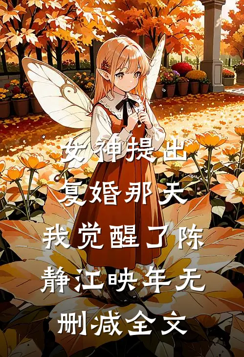 女神提出复婚那天，我觉醒了陈静江映年无删减全文