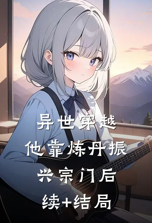 异世穿越，他靠炼丹振兴宗门后续+结局