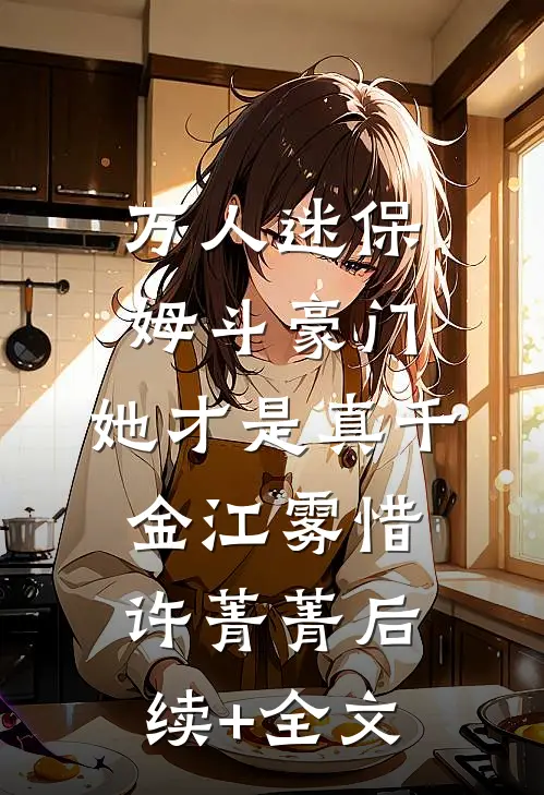万人迷保姆斗豪门，她才是真千金江雾惜许菁菁后续+全文