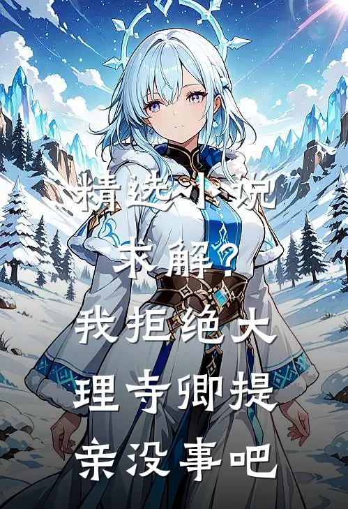 精选小说求解？我拒绝大理寺卿提亲没事吧