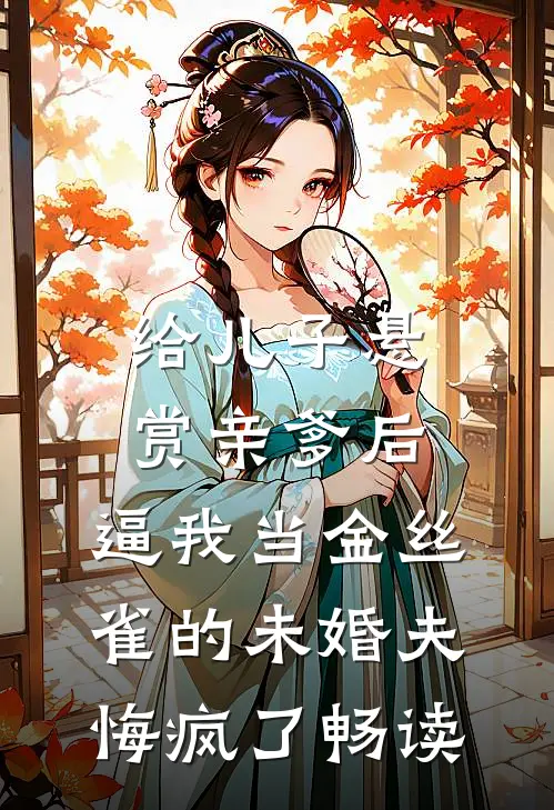 给儿子悬赏亲爹后，逼我当金丝雀的未婚夫悔疯了畅读