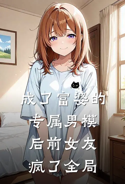 成了富婆的专属男模后前女友疯了全局