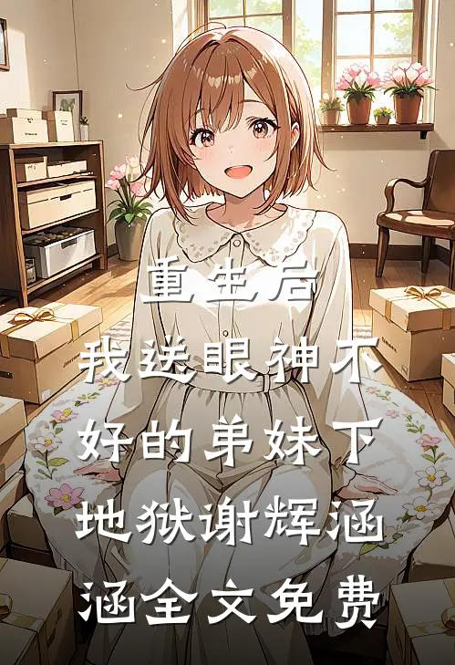 重生后，我送眼神不好的弟妹下地狱谢辉涵涵全文免费