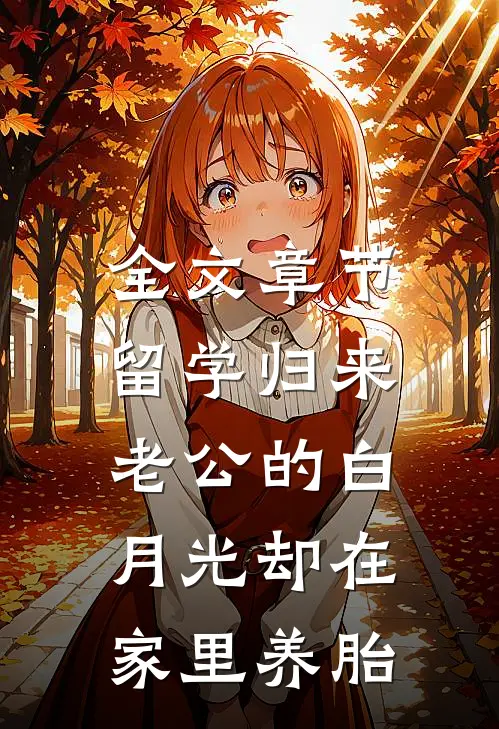 全文章节留学归来，老公的白月光却在家里养胎