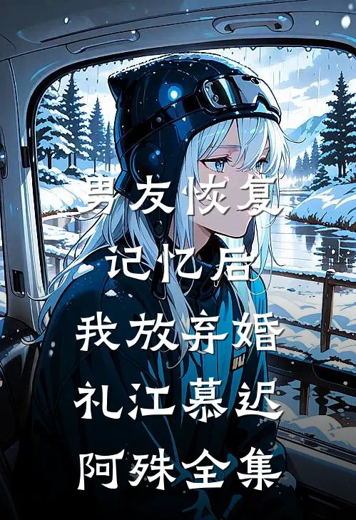 男友恢复记忆后，我放弃婚礼江慕迟阿殊 全集