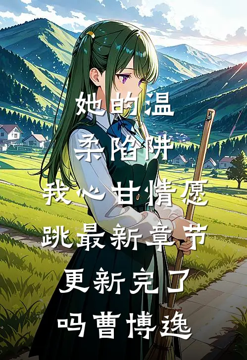 她的温柔陷阱，我心甘情愿跳最新章节更新完了吗曹博逸