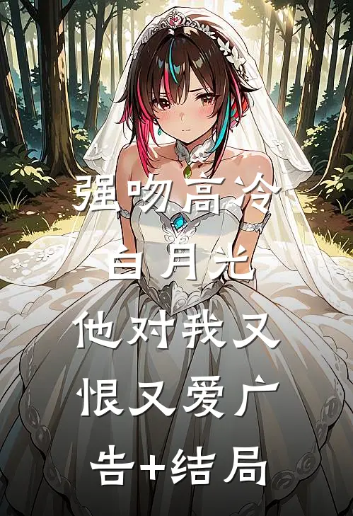 强吻高冷白月光，他对我又恨又爱广告+结局