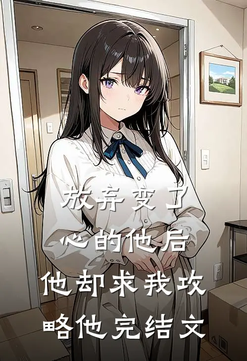 放弃变了心的他后，他却求我攻略他完结文