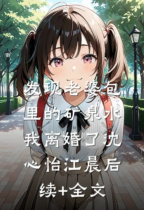 发现老婆包里的矿泉水，我离婚了沈心怡江晨后续+全文