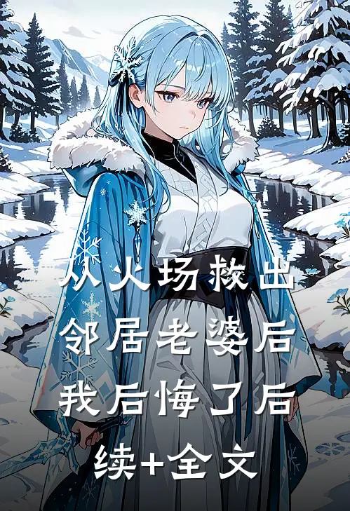 从火场救出邻居老婆后，我后悔了后续+全文