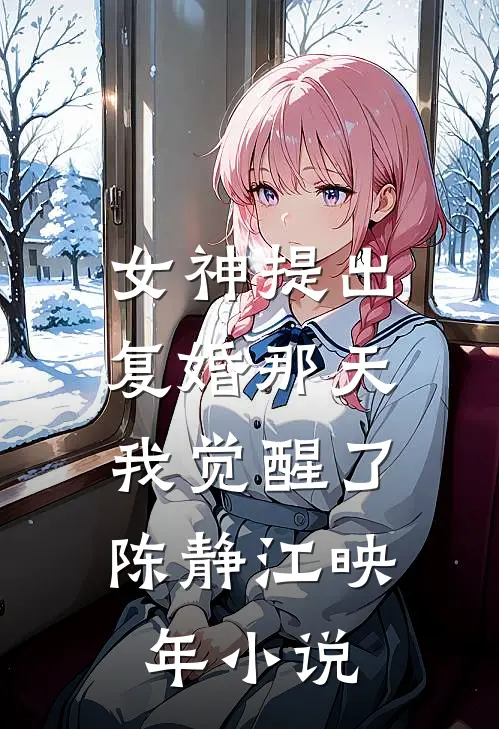 女神提出复婚那天，我觉醒了陈静江映年小说