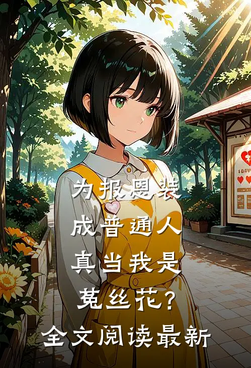 为报恩装成普通人，真当我是菟丝花？全文阅读最新