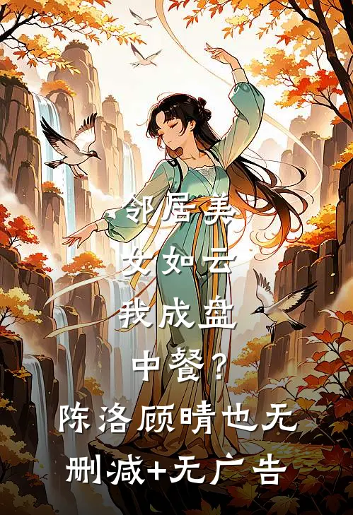 邻居美女如云，我成盘中餐？陈洛顾晴也无删减+无广告